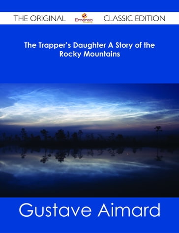 The Trapper's Daughter A Story of the Rocky Mountains - The Original Classic Edition - Gustave Aimard