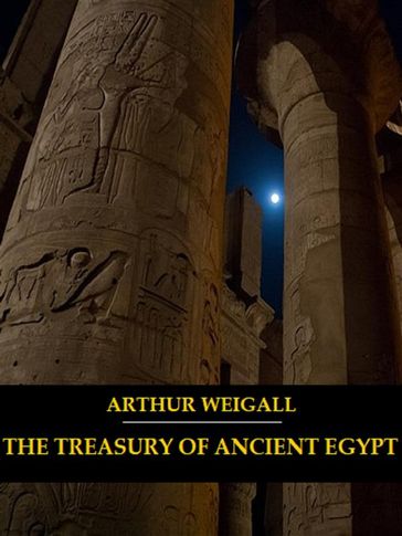 The Treasury of Ancient Egypt (Illustrated) - Arthur Weigall