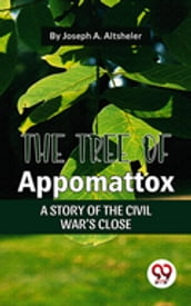The Tree Of Appomattox A Story Of The Civil War S Close