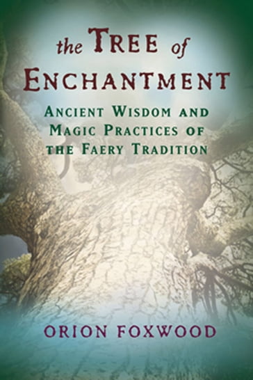 The Tree of Enchantment: Ancient Wisdom and Magic Practices of the Faery Tradition - Orion Foxwood