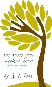 The Trees Grow Crooked Here and Other Stories