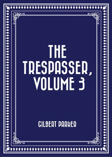 The Trespasser, Volume 3 - Gilbert Parker