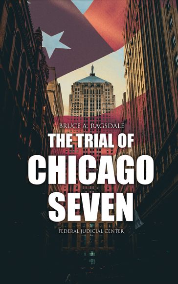 The Trial of Chicago Seven - Bruce A. Ragsdale - Federal Judicial Center
