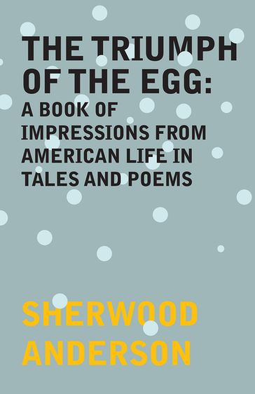 The Triumph of the Egg: A Book of Impressions From American Life in Tales and Poems - Sherwood Anderson
