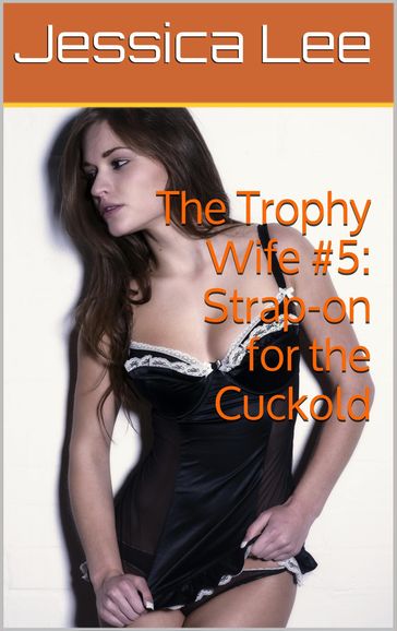 The Trophy Wife #5: Strap-on for the Cuckold - Jessica Lee