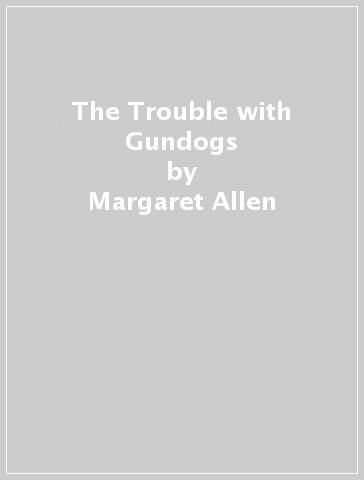 The Trouble with Gundogs - Margaret Allen