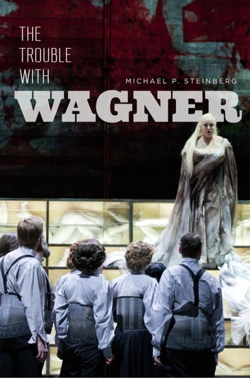 The Trouble with Wagner - Michael P. Steinberg