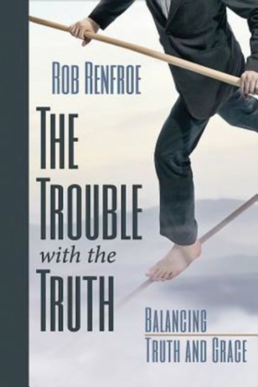 The Trouble with the Truth - Rob Renfroe