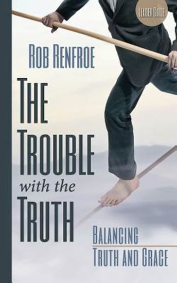 The Trouble with the Truth Leader Guide - Rob Renfroe