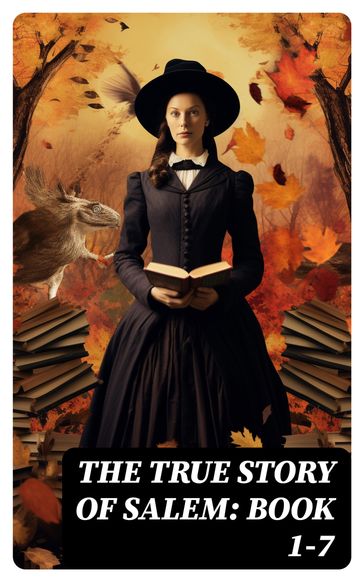 The True Story of Salem: Book 1-7 - Charles Wentworth Upham - Increase Mather - Cotton Mather - James Thacher - M. V. B. Perley - William P. Upham - Samuel Roberts Wells