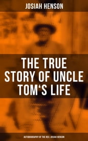 The True Story of Uncle Tom s Life: Autobiography of the Rev. Josiah Henson