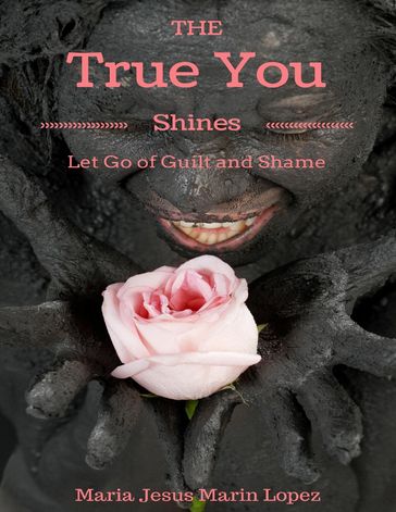 The True You Shines: Let Go of Guilt and Shame - Maria Jesus Marin Lopez