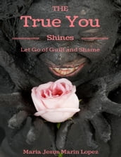 The True You Shines: Let Go of Guilt and Shame