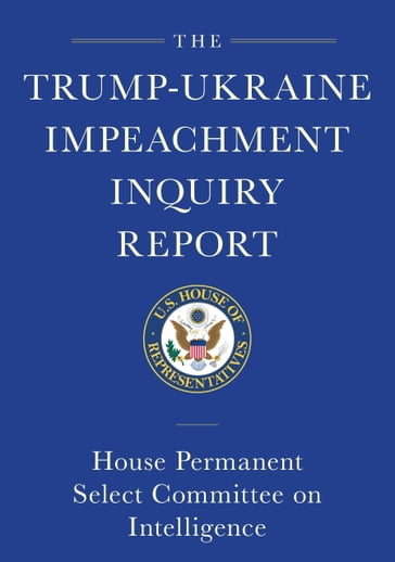 The Trump-Ukraine Impeachment Inquiry Report and Report of Evidence in the Democrats' Impeachment Inquiry in the House of Representatives - House Permanent Select Committee