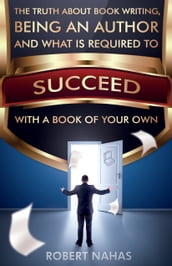 The Truth About Book Writing, Being an Author and What Is Required to Succeed with a Book of Your Own