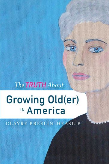 The Truth About Growing Old(er) in America - Clayre Breslin-Heaslip