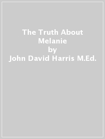The Truth About Melanie - John David Harris M.Ed.