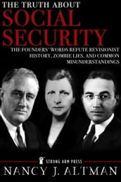 The Truth About Social Security: The Founders  Words Refute Revisionist History, Zombie Lies, and Common Misunderstandings