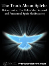 The Truth About Spirits: Reincarnation, The Cult of the Deceased and Paranormal Spirit Manifestations
