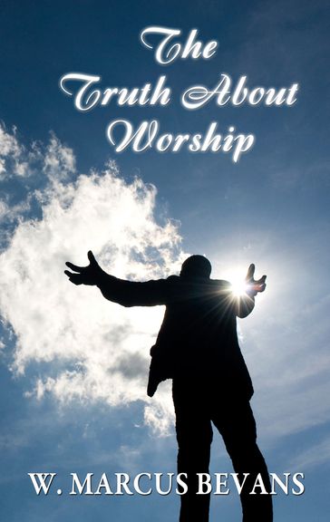 The Truth About Worship - W. Marcus Bevans