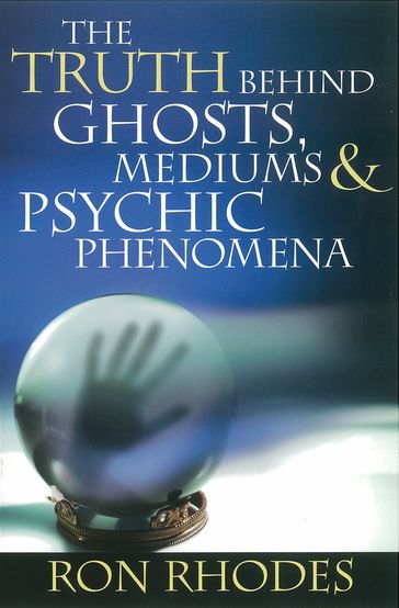 The Truth Behind Ghosts, Mediums, and Psychic Phenomena - Ron Rhodes
