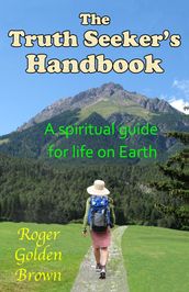 The Truth Seeker s Handbook, A Spiritual Guide for Life on Earth