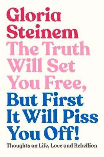 The Truth Will Set You Free, But First It Will Piss You Off - Gloria Steinem