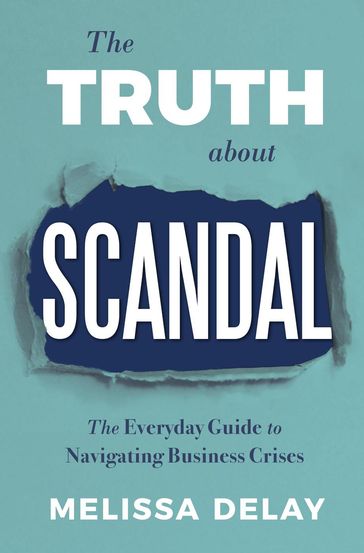 The Truth about Scandal: The Everyday Guide to Navigating Business Crises - Melissa DeLay