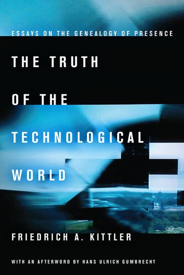 The Truth of the Technological World - Friedrich A Kittler - Hans Ulrich Gumbrecht