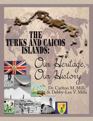 The Turks and Caicos Islands: Our Heritage, Our History - Dr. Carlton M. Mills - Debby-Lee V. Mills