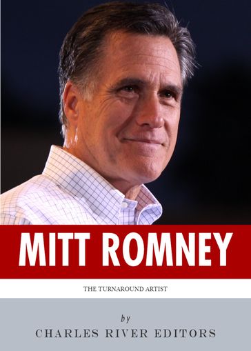 The Turnaround Artist: The Life and Career of Mitt Romney - Charles River Editors
