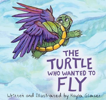 The Turtle who Wanted to Fly - Kayla Glaser