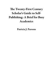 The Twenty-First Century Scholar s Guide to Self-Publishing: A Brief for Busy Academics