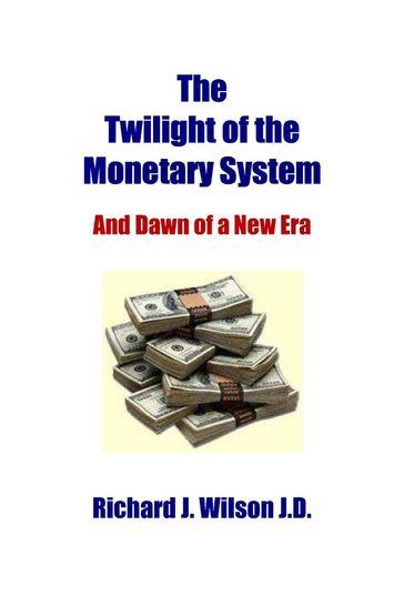 The Twilight of the Monetary System: And Dawn of a New Era - Richard J. Wilson