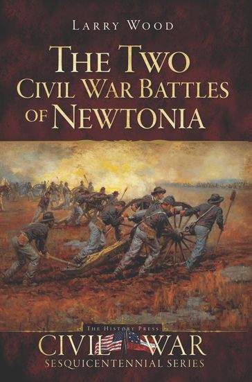 The Two Civil War Battles of Newtonia: Fierce and Furious - Larry Wood