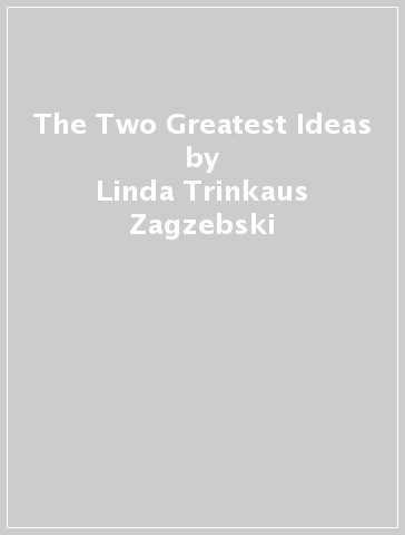 The Two Greatest Ideas - Linda Trinkaus Zagzebski