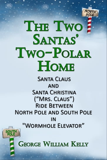 The Two Santas' Two-Polar Home: Santa Claus and Santa Christina ("Mrs. Claus") Ride Between North Pole and South Pole in "Wormhole Elevator" - George William Kelly