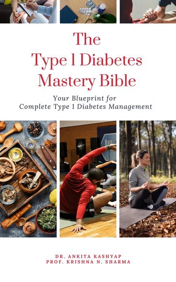 The Type 1 Diabetes Mastery Bible: Your Blueprint For Complete Type 1 Diabetes Management - Dr. Ankita Kashyap - Prof. Krishna N. Sharma