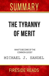 The Tyranny of Merit: What s Become of the Common Good? by Michael J. Sandel: Summary by Fireside Reads