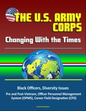 The U. S. Army Officer Corps: Changing With the Times - Black Officers, Diversity Issues, Pre and Post-Vietnam, Officer Personnel Management System (OPMS), Career Field Designation (CFD)