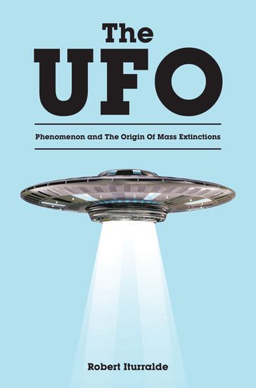 The UFO Phenomenon and The Origin Of Mass Extinctions - Robert Iturralde