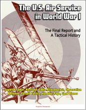 The U.S. Air Service in World War I: The Final Report and A Tactical History - Sopwith Camel, Haviland, Eddie Rickenbacker, Observation Balloons, Pursuit Tactics, Handley-Page, Spad Planes