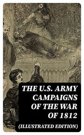 The U.S. Army Campaigns of the War of 1812 (Illustrated Edition)