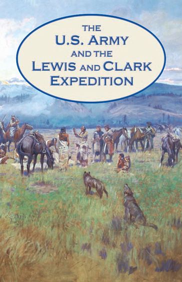 The U.S. Army and the Lewis and Clark Expedition - Center of Military History (U.S. Army) - Charles E. White - Jr. David W. Hogan
