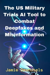 The US Military Trials AI Tool to Combat Deepfakes and Misinformation