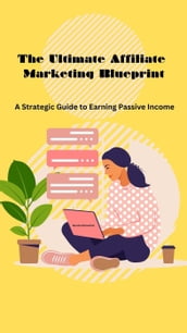 The Ultimate Affiliate Marketing Blueprint: A Strategic Guide to Earning Passive Income