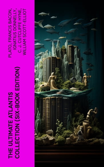 The Ultimate Atlantis Collection (Six-Book Edition) - Plato - Francis Bacon - Ignatius Donnelly - C. J. Cutcliffe Hyne - William Scott-Elliot