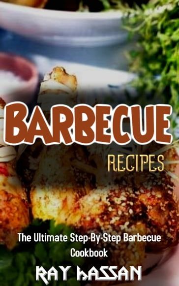 The Ultimate Barbecue Recipes Step-By-Step Barbecue Cookbook - Ray Hassan