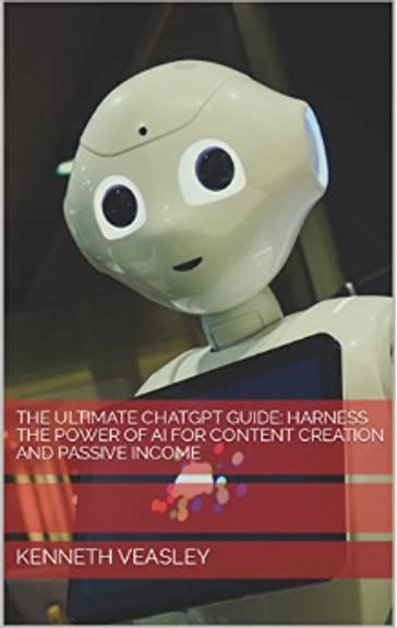 The Ultimate ChatGPT Guide: Harness the Power of AI for Content Creation and Passive Income - KENNETH VEASLEY