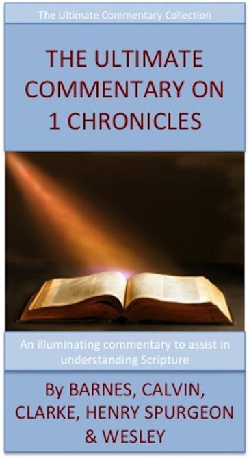 The Ultimate Commentary On 1 Chronicles - Adam Clarke - Albert Barnes - Charles H. Spurgeon - John Calvin - John Wesley - Matthew Henry